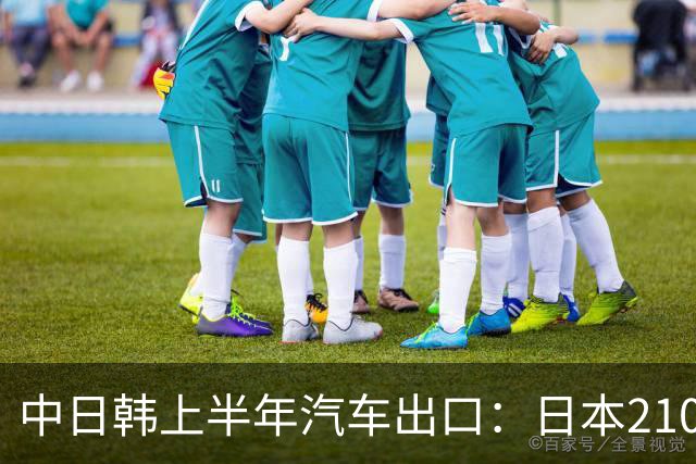 中日韩上半年汽车出口:日本210万辆,韩国141万辆,我国有多少呢